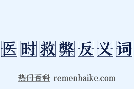 医时救弊反义词是什么意思的图片